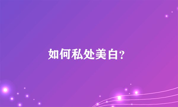 如何私处美白？