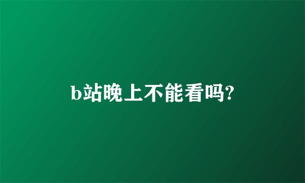 b站晚上不能看吗?