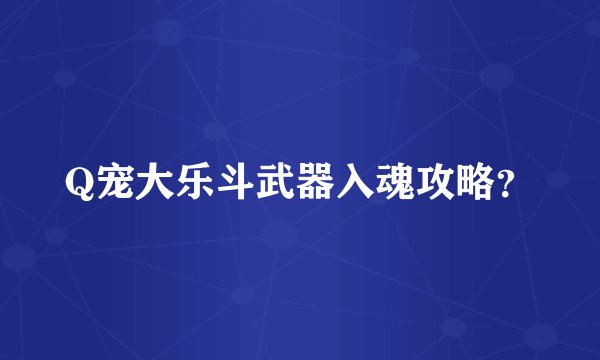 Q宠大乐斗武器入魂攻略？