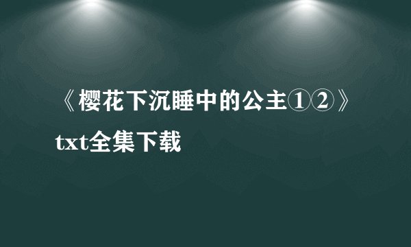 《樱花下沉睡中的公主①②》txt全集下载