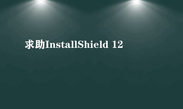求助InstallShield 12
