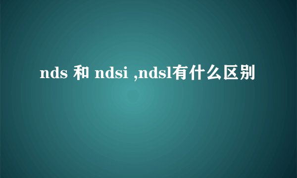 nds 和 ndsi ,ndsl有什么区别