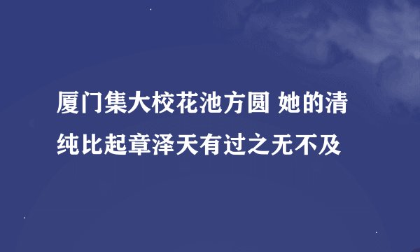 厦门集大校花池方圆 她的清纯比起章泽天有过之无不及