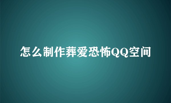 怎么制作葬爱恐怖QQ空间