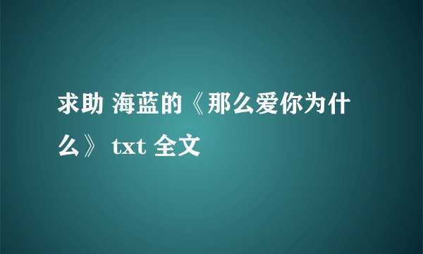 求助 海蓝的《那么爱你为什么》 txt 全文