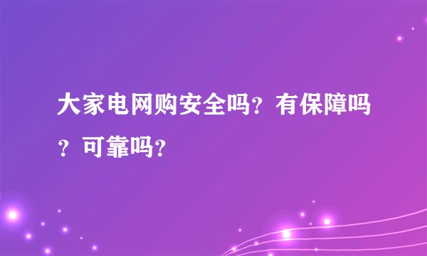 大家电网购安全吗？有保障吗？可靠吗？