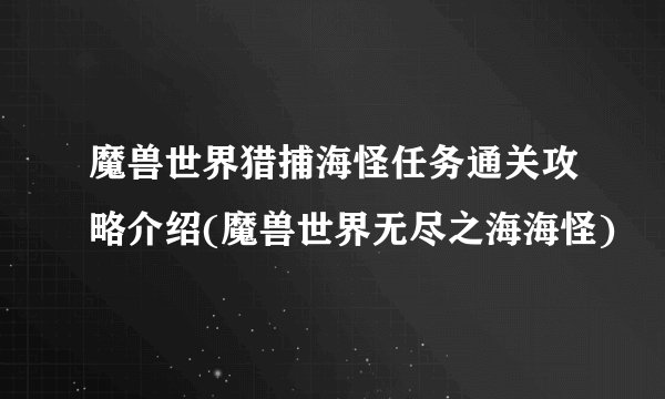 魔兽世界猎捕海怪任务通关攻略介绍(魔兽世界无尽之海海怪)