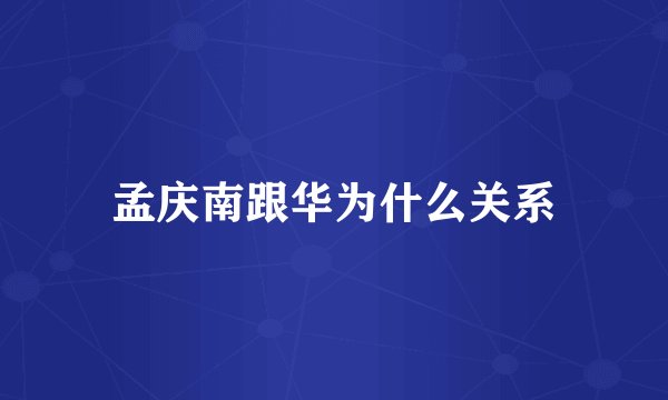 孟庆南跟华为什么关系