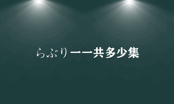 らぶり一一共多少集