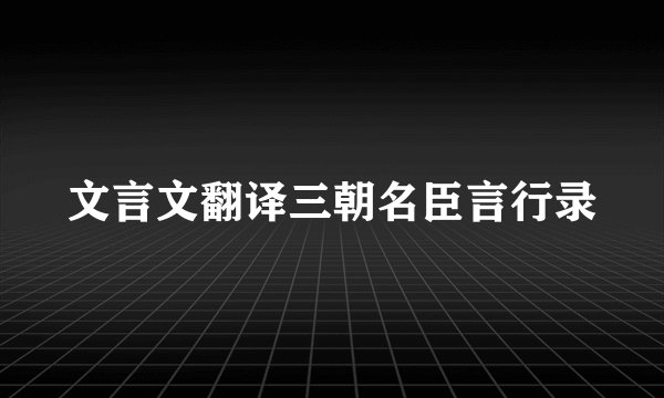 文言文翻译三朝名臣言行录