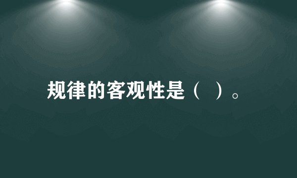规律的客观性是（ ）。
