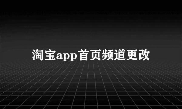 淘宝app首页频道更改