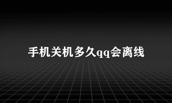 手机关机多久qq会离线