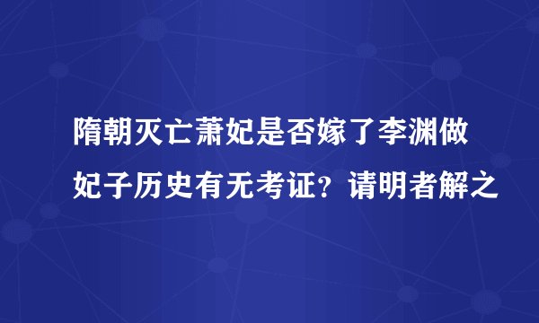 隋朝灭亡萧妃是否嫁了李渊做妃子历史有无考证？请明者解之
