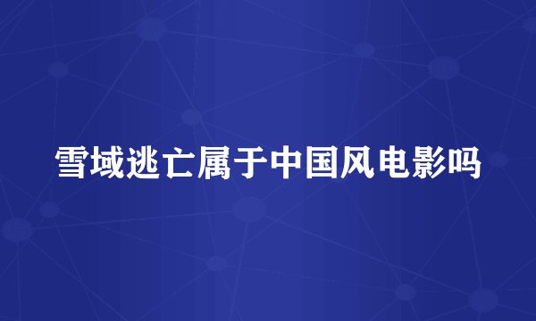 雪域逃亡属于中国风电影吗
