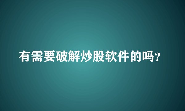 有需要破解炒股软件的吗？