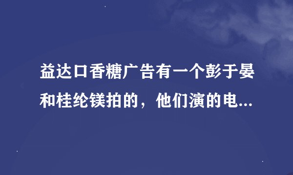 益达口香糖广告有一个彭于晏和桂纶镁拍的，他们演的电影是什么？