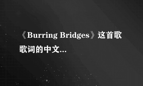 《Burring Bridges》这首歌歌词的中文大意是什么