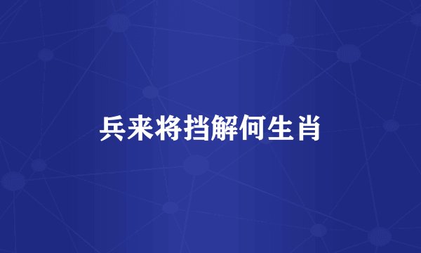 兵来将挡解何生肖