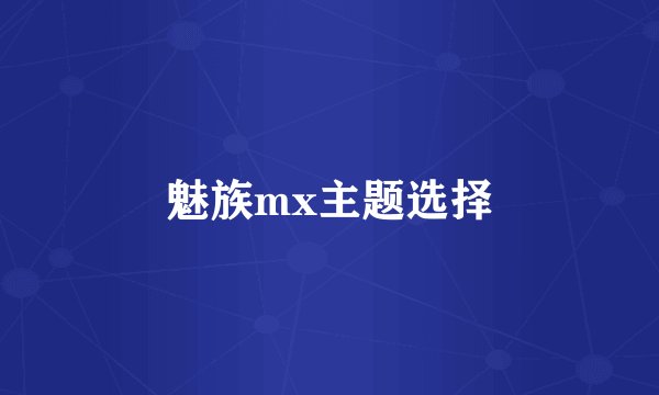 魅族mx主题选择