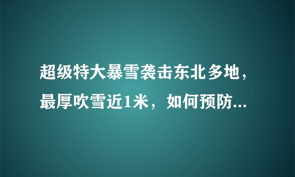 超级特大暴雪袭击东北多地，最厚吹雪近1米，如何预防次生灾害的发生？