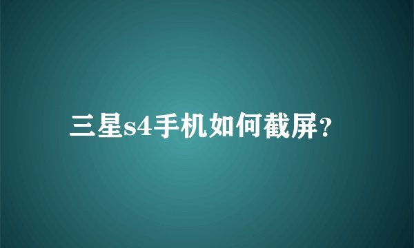 三星s4手机如何截屏？