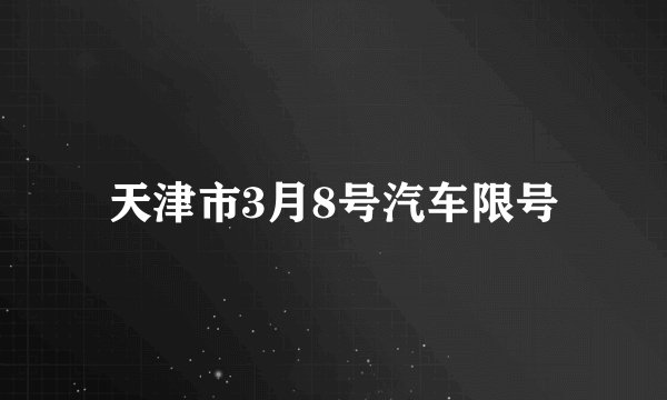 天津市3月8号汽车限号