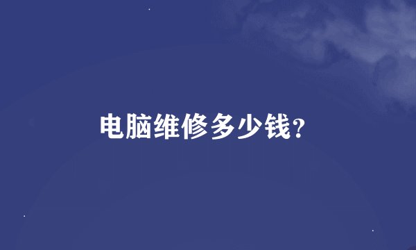 电脑维修多少钱？
