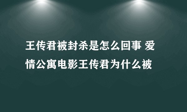 王传君被封杀是怎么回事 爱情公寓电影王传君为什么被