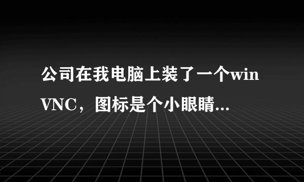 公司在我电脑上装了一个winVNC，图标是个小眼睛，这是干嘛的？