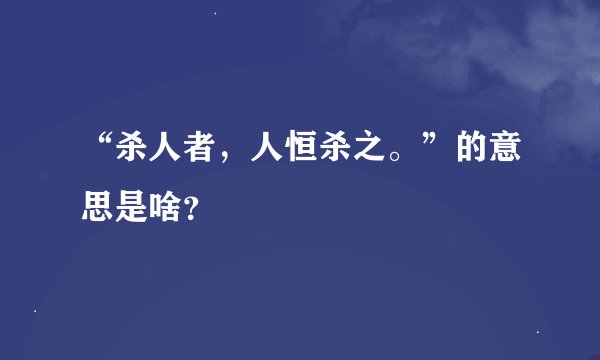 “杀人者，人恒杀之。”的意思是啥？