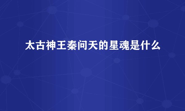 太古神王秦问天的星魂是什么