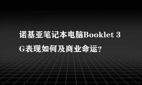 诺基亚笔记本电脑Booklet 3G表现如何及商业命运？