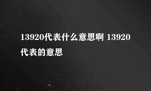 13920代表什么意思啊 13920代表的意思