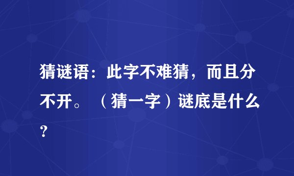 猜谜语：此字不难猜，而且分不开。 （猜一字）谜底是什么？