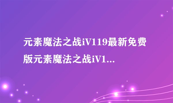 元素魔法之战iV119最新免费版元素魔法之战iV119最新免费版功能简介