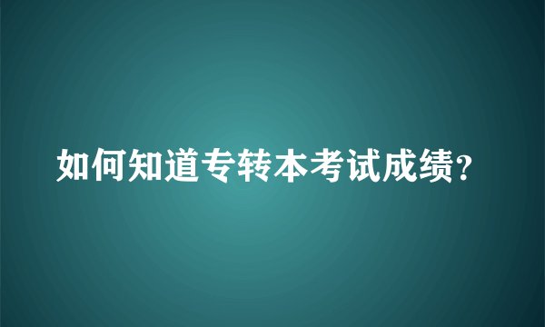 如何知道专转本考试成绩？