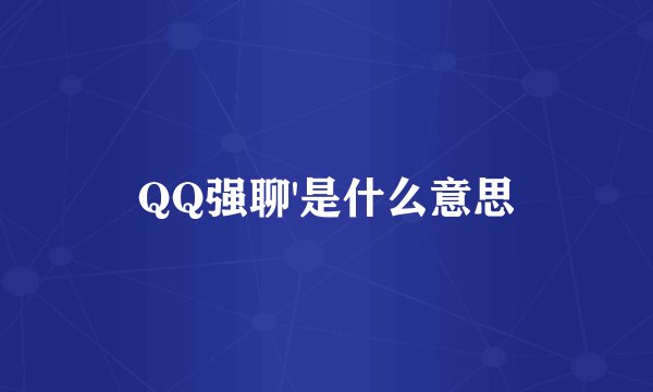 QQ强聊'是什么意思