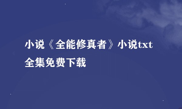 小说《全能修真者》小说txt全集免费下载