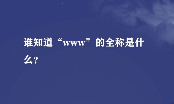 谁知道“www”的全称是什么？