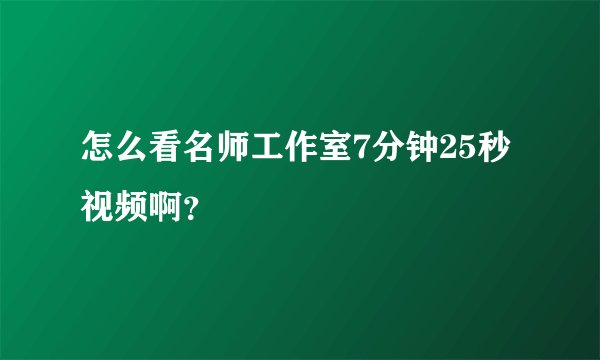 怎么看名师工作室7分钟25秒视频啊？