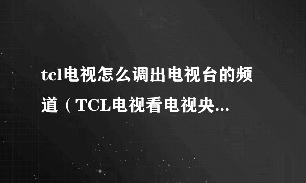 tcl电视怎么调出电视台的频道（TCL电视看电视央视的方法）