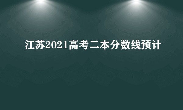 江苏2021高考二本分数线预计