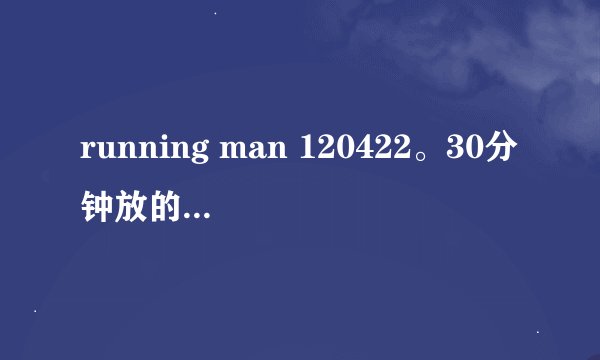 running man 120422。30分钟放的什么背景音乐