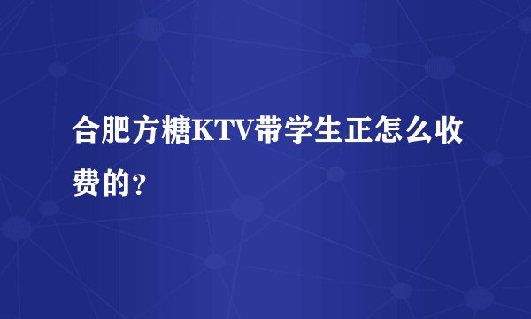 合肥方糖KTV带学生正怎么收费的？