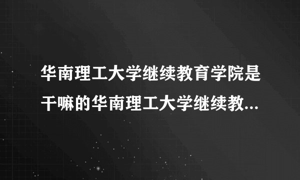 华南理工大学继续教育学院是干嘛的华南理工大学继续教育学院简介