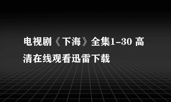电视剧《下海》全集1-30 高清在线观看迅雷下载