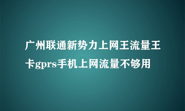 广州联通新势力上网王流量王卡gprs手机上网流量不够用