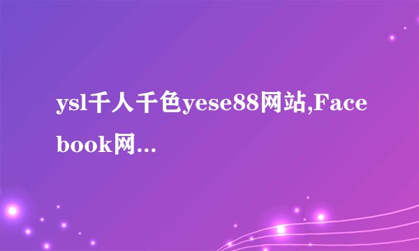 ysl千人千色yese88网站,Facebook网友埃洛伊斯:掌机看线上大片,不再是梦