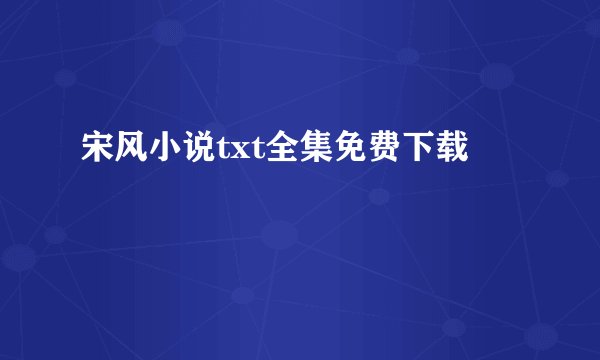 宋风小说txt全集免费下载